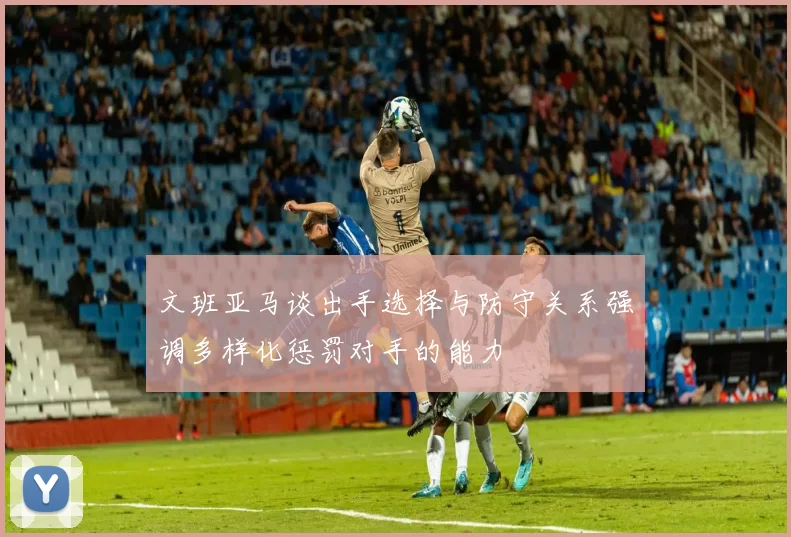 文班亚马谈出手选择与防守关系强调多样化惩罚对手的能力