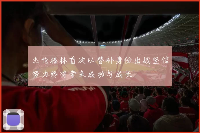 杰伦格林首次以替补身份出战坚信努力终将带来成功与成长
