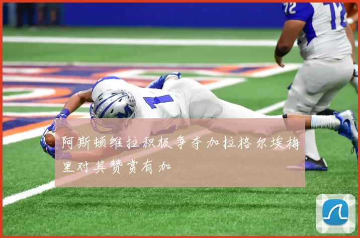 阿斯顿维拉积极争夺加拉格尔埃梅里对其赞赏有加