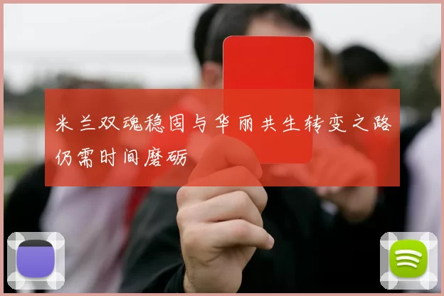 米兰双魂稳固与华丽共生转变之路仍需时间磨砺