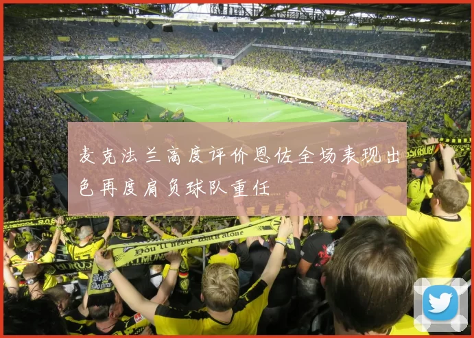 麦克法兰高度评价恩佐全场表现出色再度肩负球队重任