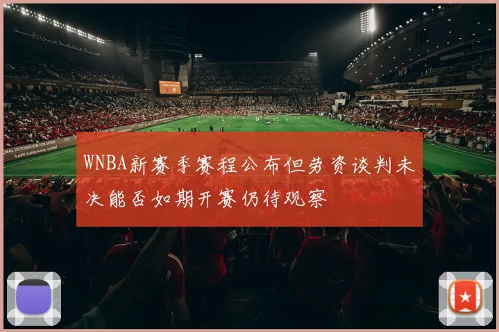 WNBA新赛季赛程公布但劳资谈判未决能否如期开赛仍待观察